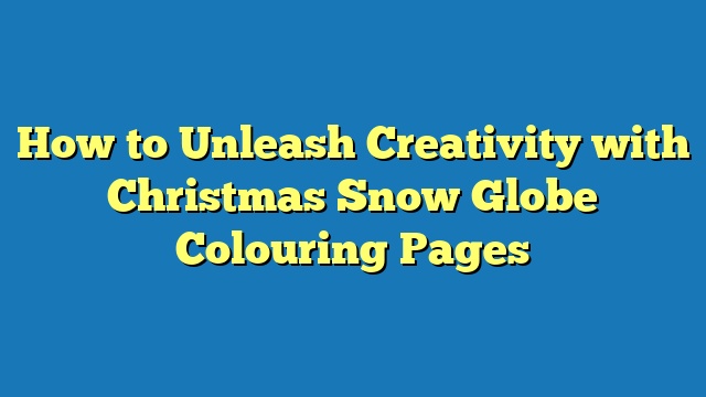 How to Unleash Creativity with Christmas Snow Globe Colouring Pages
