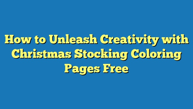 How to Unleash Creativity with Christmas Stocking Coloring Pages Free