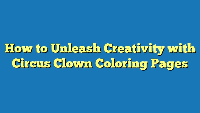 How to Unleash Creativity with Circus Clown Coloring Pages