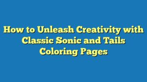 How to Unleash Creativity with Classic Sonic and Tails Coloring Pages