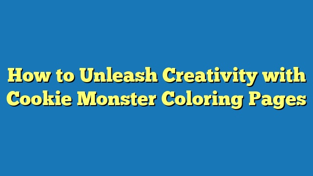 How to Unleash Creativity with Cookie Monster Coloring Pages