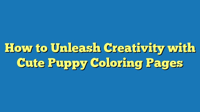 How to Unleash Creativity with Cute Puppy Coloring Pages