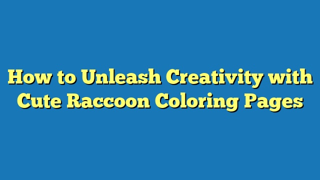 How to Unleash Creativity with Cute Raccoon Coloring Pages