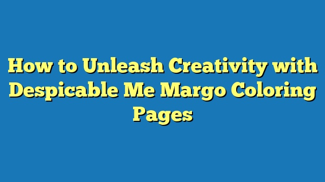 How to Unleash Creativity with Despicable Me Margo Coloring Pages