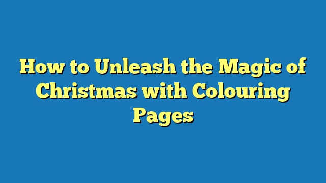How to Unleash the Magic of Christmas with Colouring Pages
