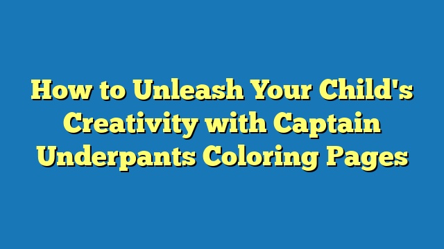 How to Unleash Your Child's Creativity with Captain Underpants Coloring Pages