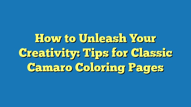 How to Unleash Your Creativity: Tips for Classic Camaro Coloring Pages
