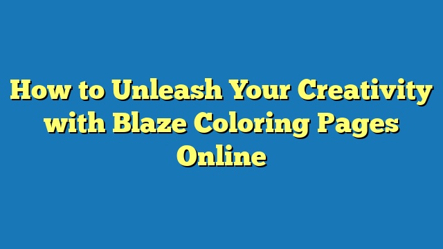 How to Unleash Your Creativity with Blaze Coloring Pages Online