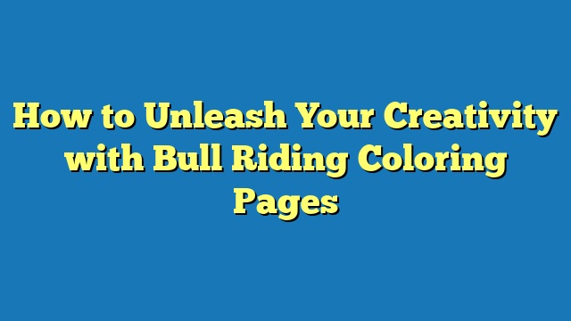 How to Unleash Your Creativity with Bull Riding Coloring Pages