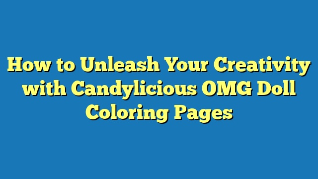 How to Unleash Your Creativity with Candylicious OMG Doll Coloring Pages