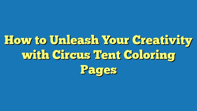 How to Unleash Your Creativity with Circus Tent Coloring Pages