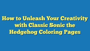 How to Unleash Your Creativity with Classic Sonic the Hedgehog Coloring Pages