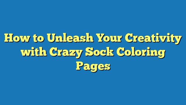 How to Unleash Your Creativity with Crazy Sock Coloring Pages