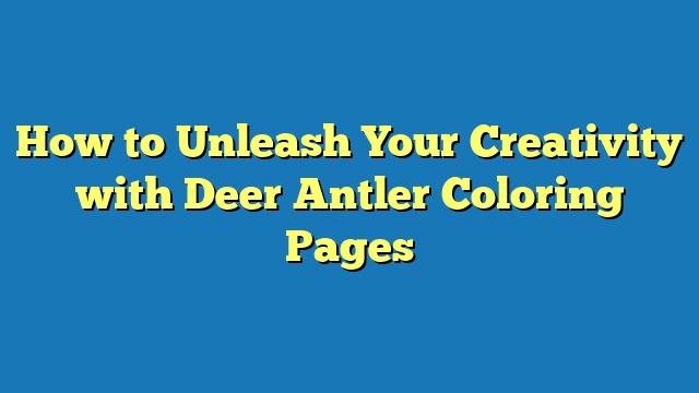 How to Unleash Your Creativity with Deer Antler Coloring Pages