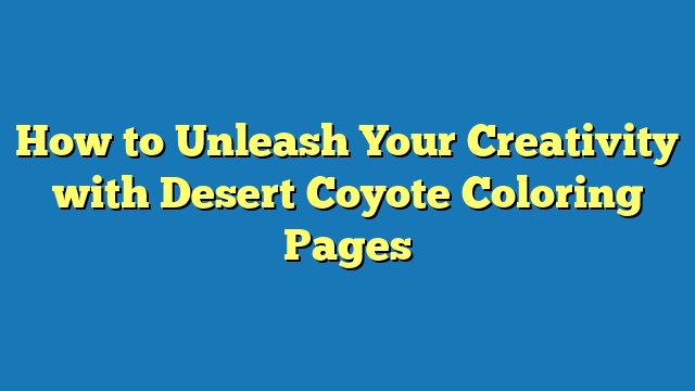 How to Unleash Your Creativity with Desert Coyote Coloring Pages