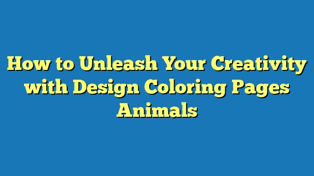 How to Unleash Your Creativity with Design Coloring Pages Animals