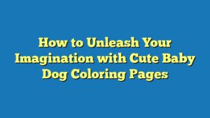 How to Unleash Your Imagination with Cute Baby Dog Coloring Pages