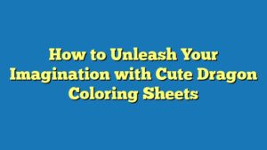 How to Unleash Your Imagination with Cute Dragon Coloring Sheets