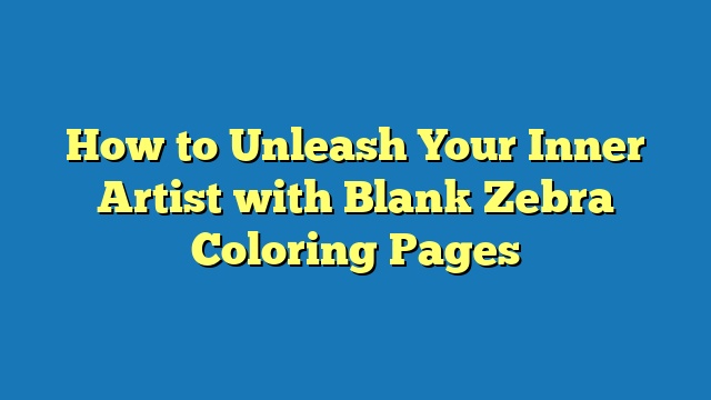 How to Unleash Your Inner Artist with Blank Zebra Coloring Pages
