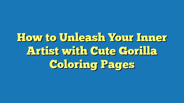 How to Unleash Your Inner Artist with Cute Gorilla Coloring Pages