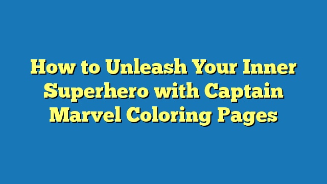 How to Unleash Your Inner Superhero with Captain Marvel Coloring Pages