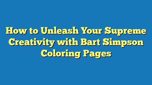 How to Unleash Your Supreme Creativity with Bart Simpson Coloring Pages