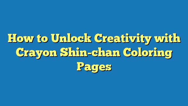 How to Unlock Creativity with Crayon Shin-chan Coloring Pages