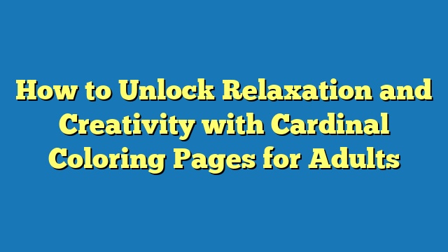 How to Unlock Relaxation and Creativity with Cardinal Coloring Pages for Adults