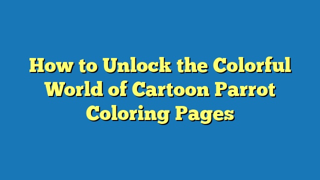 How to Unlock the Colorful World of Cartoon Parrot Coloring Pages