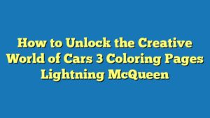 How to Unlock the Creative World of Cars 3 Coloring Pages Lightning McQueen