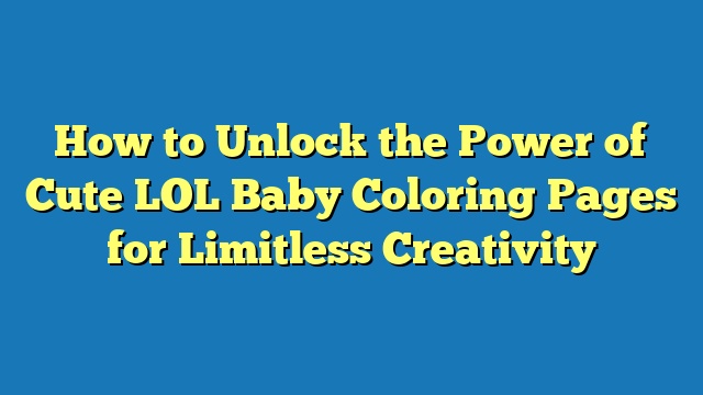 How to Unlock the Power of Cute LOL Baby Coloring Pages for Limitless Creativity