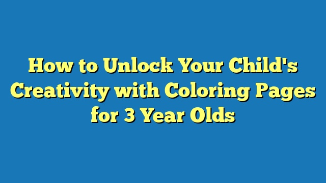 How to Unlock Your Child's Creativity with Coloring Pages for 3 Year Olds