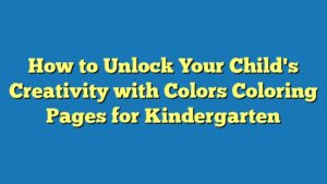 How to Unlock Your Child's Creativity with Colors Coloring Pages for Kindergarten