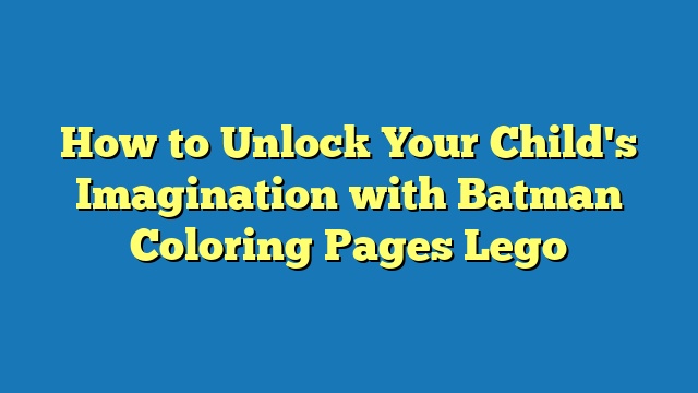 How to Unlock Your Child's Imagination with Batman Coloring Pages Lego