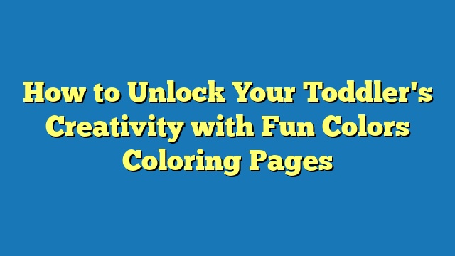 How to Unlock Your Toddler's Creativity with Fun Colors Coloring Pages