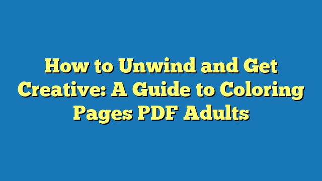 How to Unwind and Get Creative: A Guide to Coloring Pages PDF Adults