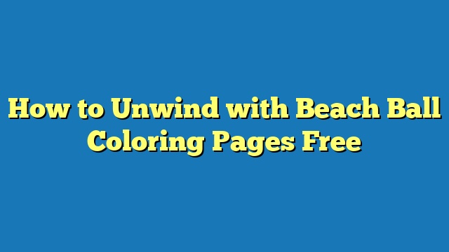 How to Unwind with Beach Ball Coloring Pages Free