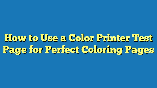 How to Use a Color Printer Test Page for Perfect Coloring Pages