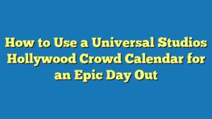 How to Use a Universal Studios Hollywood Crowd Calendar for an Epic Day Out