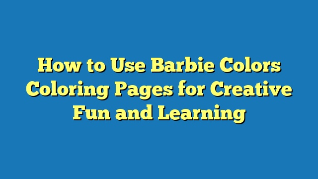 How to Use Barbie Colors Coloring Pages for Creative Fun and Learning