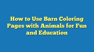 How to Use Barn Coloring Pages with Animals for Fun and Education