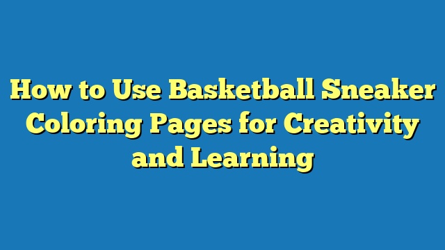 How to Use Basketball Sneaker Coloring Pages for Creativity and Learning