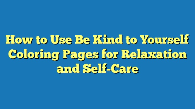 How to Use Be Kind to Yourself Coloring Pages for Relaxation and Self-Care