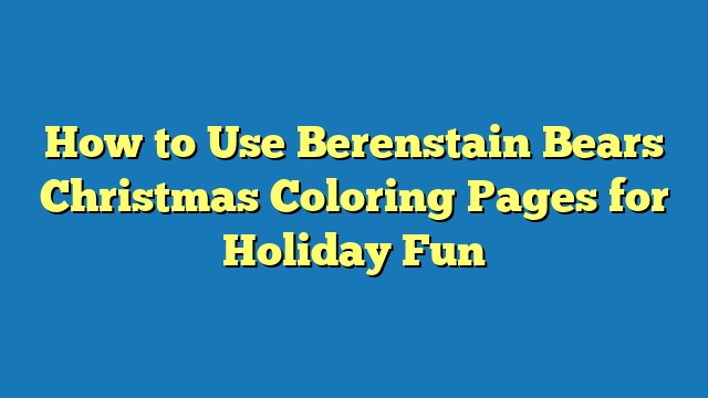 How to Use Berenstain Bears Christmas Coloring Pages for Holiday Fun