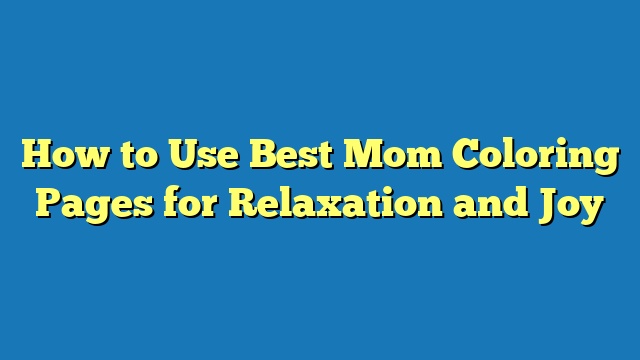 How to Use Best Mom Coloring Pages for Relaxation and Joy