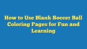 How to Use Blank Soccer Ball Coloring Pages for Fun and Learning