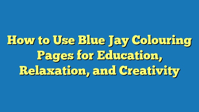 How to Use Blue Jay Colouring Pages for Education, Relaxation, and Creativity