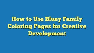 How to Use Bluey Family Coloring Pages for Creative Development