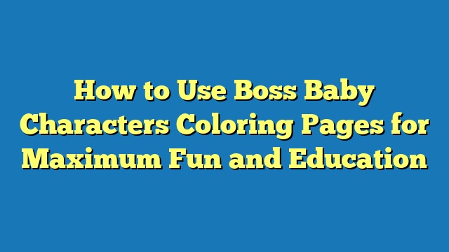 How to Use Boss Baby Characters Coloring Pages for Maximum Fun and Education