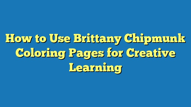 How to Use Brittany Chipmunk Coloring Pages for Creative Learning